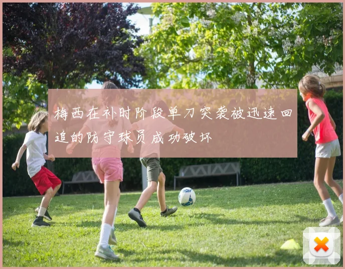 梅西在补时阶段单刀突袭被迅速回追的防守球员成功破坏