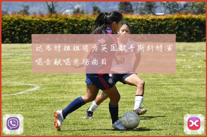 达洛特姐姐将为英国歌手斯科特演唱会献唱开场曲目