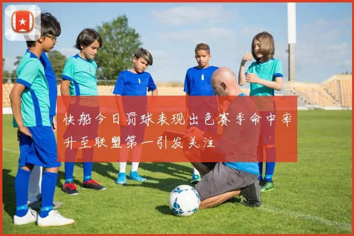 快船今日罚球表现出色赛季命中率升至联盟第一引发关注