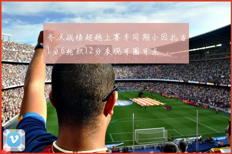 齐沃战绩超越上赛季同期小因扎吉1分6轮积12分表现可圈可点