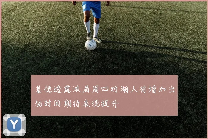 基德透露浓眉周四对湖人将增加出场时间期待表现提升
