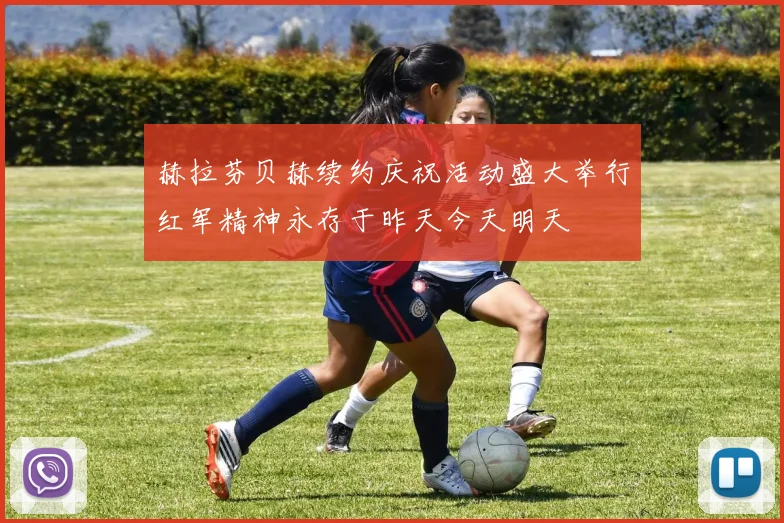 赫拉芬贝赫续约庆祝活动盛大举行红军精神永存于昨天今天明天