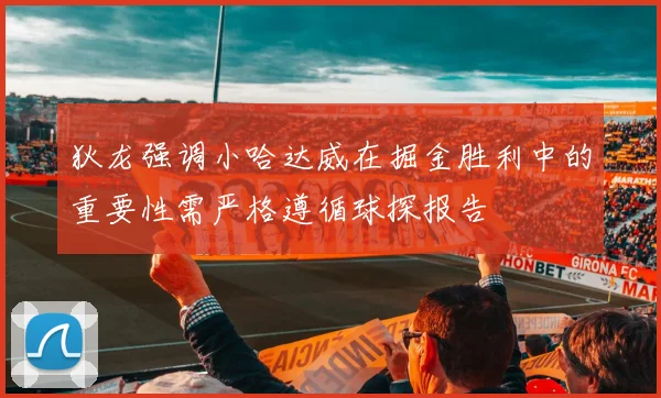 狄龙强调小哈达威在掘金胜利中的重要性需严格遵循球探报告
