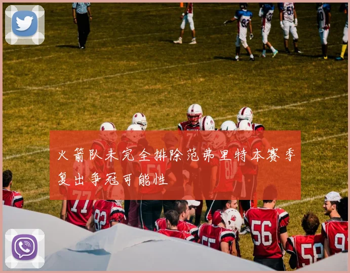 火箭队未完全排除范弗里特本赛季复出争冠可能性