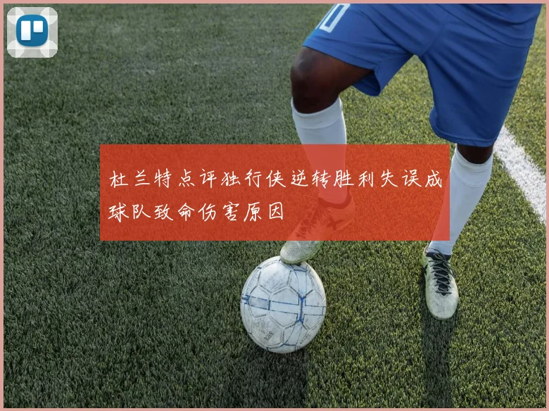 杜兰特点评独行侠逆转胜利失误成球队致命伤害原因