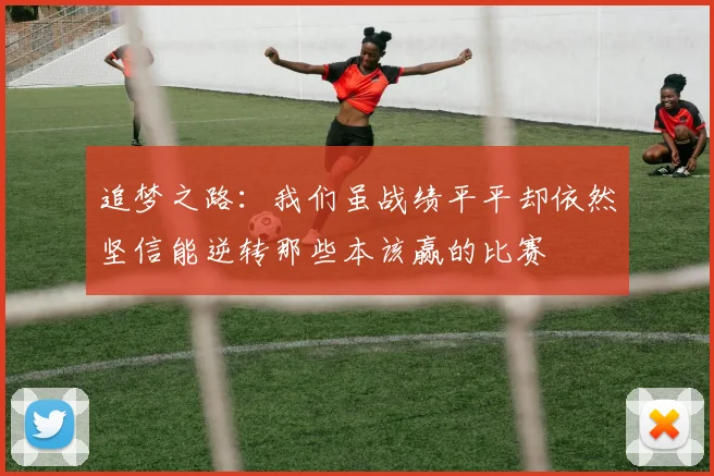 追梦之路：我们虽战绩平平却依然坚信能逆转那些本该赢的比赛