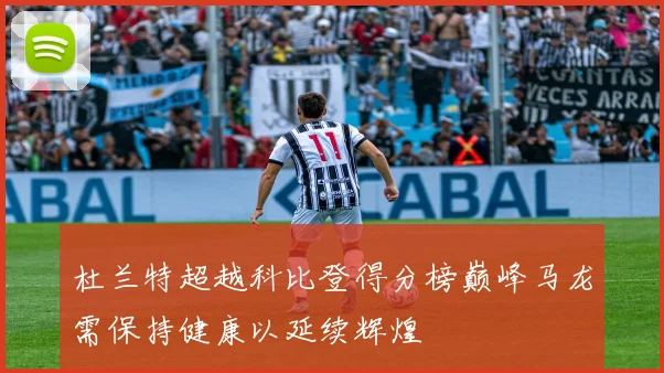 杜兰特超越科比登得分榜巅峰马龙需保持健康以延续辉煌