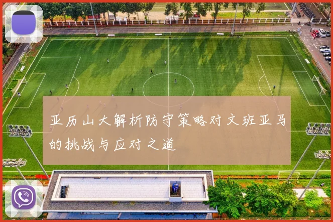 亚历山大解析防守策略对文班亚马的挑战与应对之道
