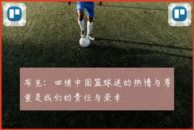 布克：回馈中国篮球迷的热情与尊重是我们的责任与荣幸