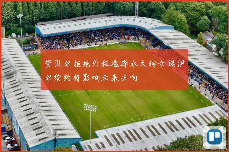 努贝尔拒绝外租选择永久转会诺伊尔续约将影响未来去向
