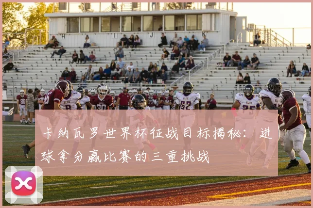 卡纳瓦罗世界杯征战目标揭秘：进球拿分赢比赛的三重挑战
