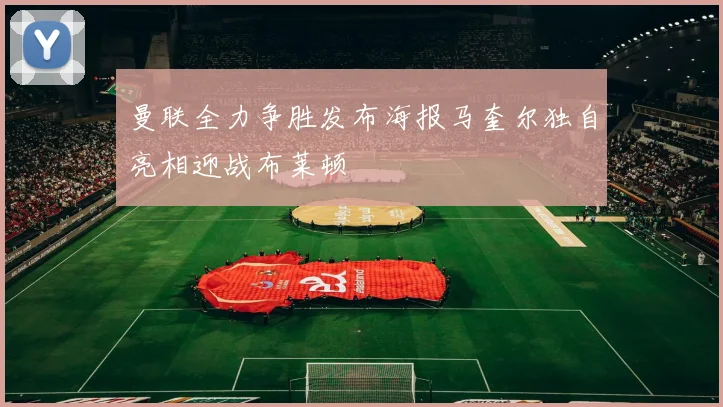 曼联全力争胜发布海报马奎尔独自亮相迎战布莱顿
