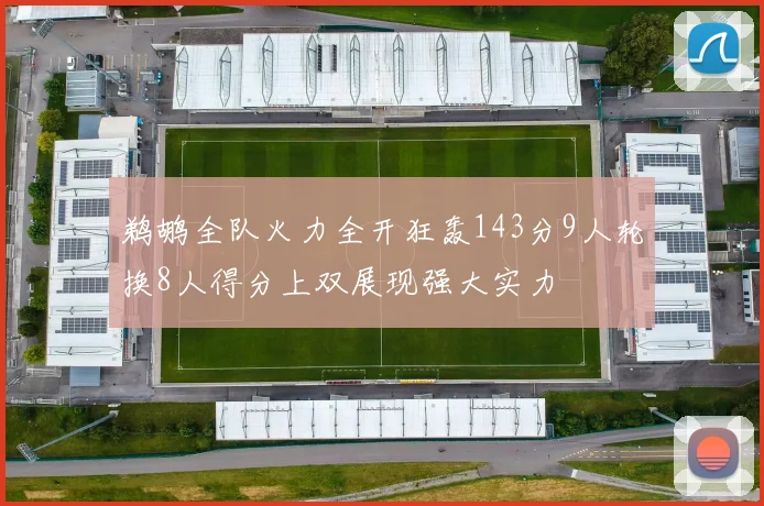 鹈鹕全队火力全开狂轰143分9人轮换8人得分上双展现强大实力